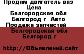 Продам двигатель ваз21099 › Цена ­ 10 500 - Белгородская обл., Белгород г. Авто » Продажа запчастей   . Белгородская обл.,Белгород г.